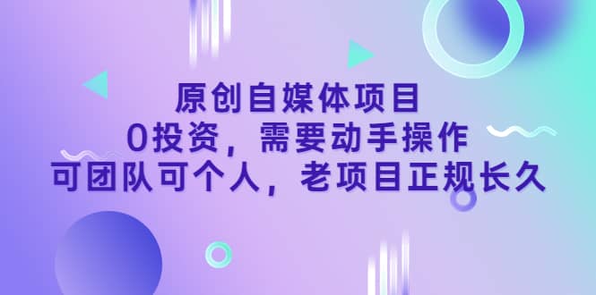 原创自媒体项目，0投资，需要动手操作，可团队可个人，老项目正规长久-优优资源网