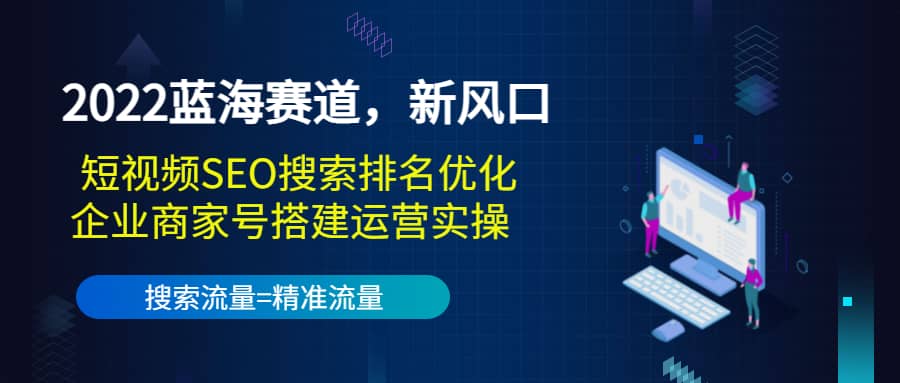 2022蓝海赛道，新风口：短视频SEO搜索排名优化 企业商家号搭建运营实操-优优资源网