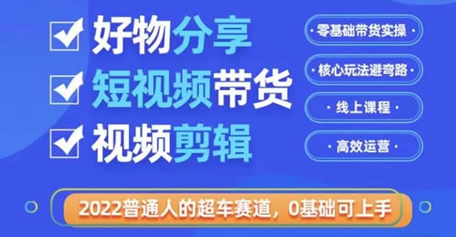 2022普通人的超车赛道「好物分享短视频带货」利用业余时间赚钱（价值398）-优优资源网