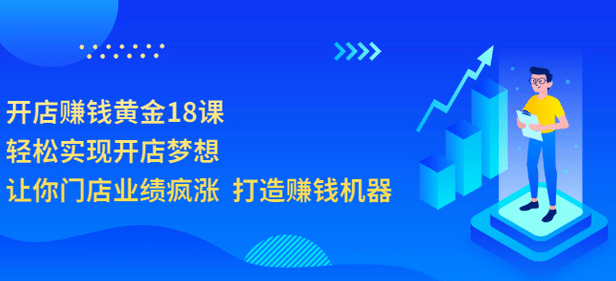 开店赚钱黄金18课，轻松实现开店梦想，让你门店业绩疯涨 打造赚钱机器-优优资源网