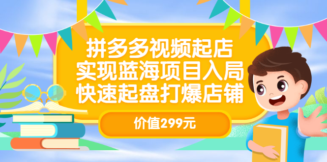 拼多多视频起店，实现蓝海项目入局，快速起盘打爆店铺（价值299元）-优优资源网