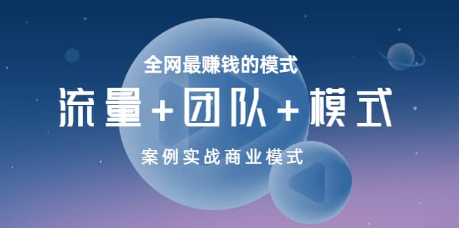 全网最赚钱的模式《流量 团队 模式》案例实战商业模式-优优资源网