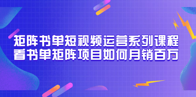 矩阵书单短视频运营系列课程，看书单矩阵项目如何月销百万（20节视频课）-优优资源网