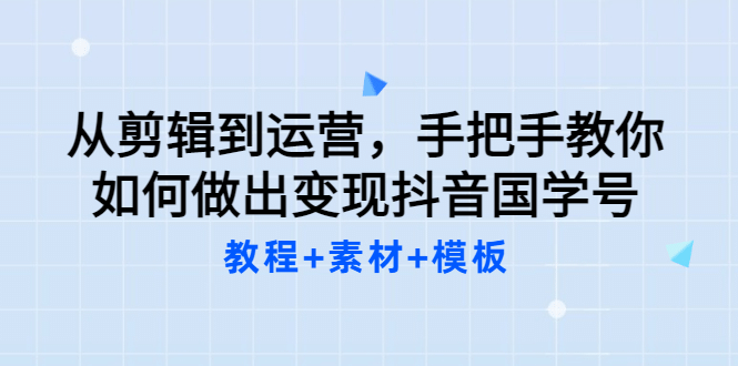 从剪辑到运营，手把手教你如何做出变现抖音国学号（教程 素材 模板-优优资源网