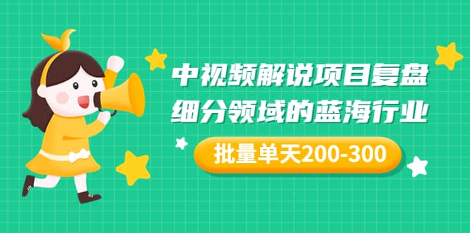 某付费文章：中视频解说项目复盘：细分领域的蓝海行业 批量单天200-300收益-优优资源网