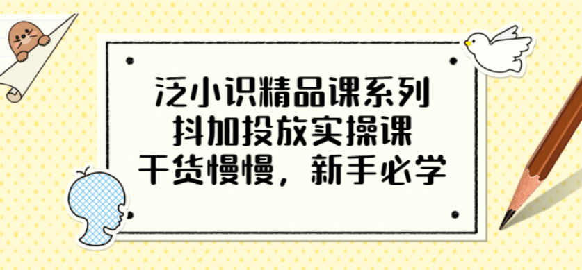 泛小识精品课系列：抖加投放实操课，干货慢慢，新手必学（12节视频课）-优优资源网