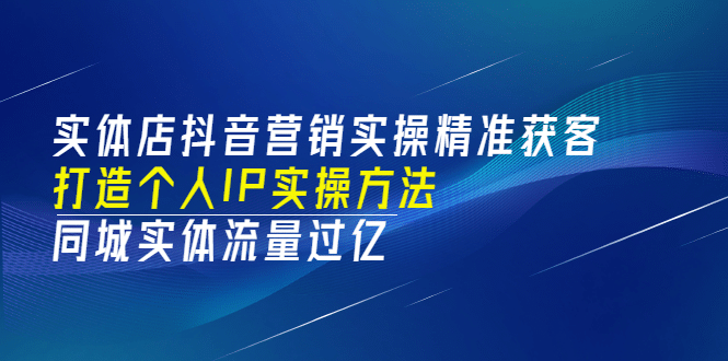 实体店抖音营销实操精准获客、打造个人IP实操方法，同城实体流量过亿(53节)-优优资源网