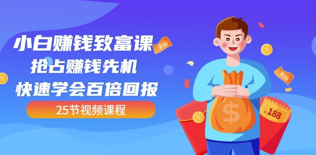 【全网最火】小白赚钱致富课：抢占赚钱先机快速学会百倍回报（25节视频）-优优资源网