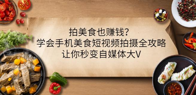 拍美食也赚钱？学会手机美食短视频拍摄全攻略，让你秒变自媒体大V-优优资源网