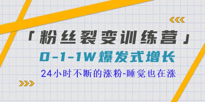 「粉丝裂变训练营」0-1-1w爆发式增长，24小时不断的涨粉-睡觉也在涨-16节课-优优资源网