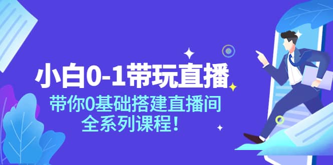 小白0-1带玩玩直播：带你0基础搭建直播间，全系列课程-优优资源网