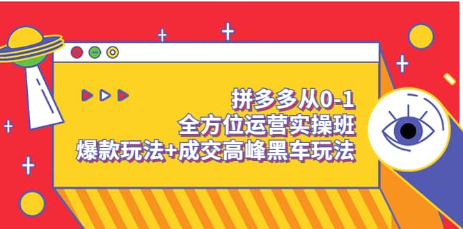 拼多多从0-1全方位运营实操班：爆款玩法 成交高峰黑车玩法（价值1280）-优优资源网