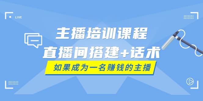 主播培训课程：直播间搭建 话术，如何快速成为一名赚钱的主播-优优资源网