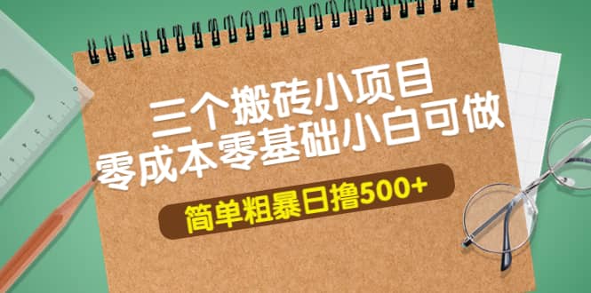 三个搬砖小项目，零成本零基础小白简单粗暴轻松日撸500-优优资源网