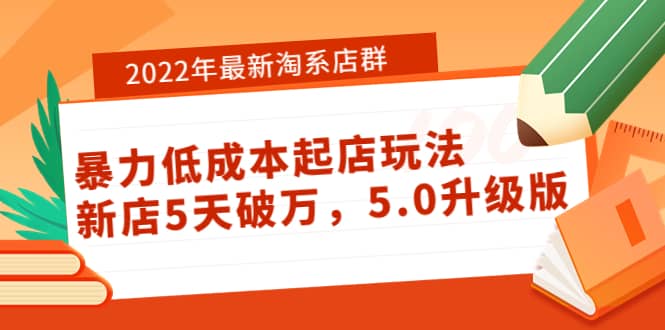 2022年最新淘系店群暴力低成本起店玩法：新店5天破万，5.0升级版-优优资源网