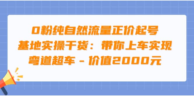 0粉纯自然流量正价起号基地实操干货：带你上车实现弯道超车 - 价值2000元-优优资源网