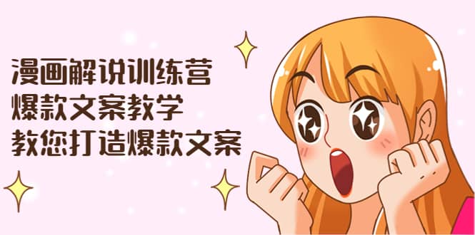 漫画解说训练营：爆款文案教学，教您打造爆款文案（文案课 剪辑课）-优优资源网