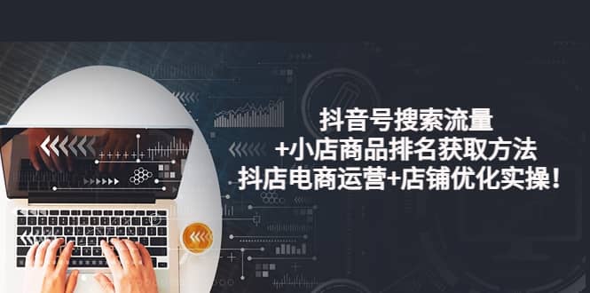 抖音号搜索流量 小店商品排名获取方法，抖店电商运营 店铺优化实操！-优优资源网
