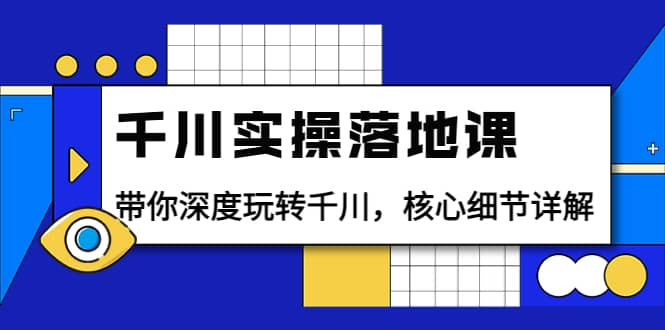 千川实操落地课：带你深度玩转千川，核心细节详解（18节课时）-优优资源网