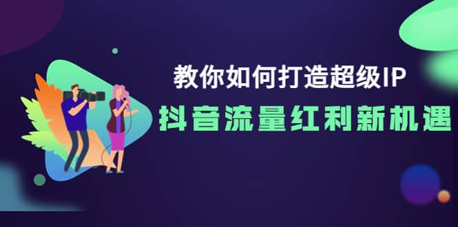 教你如何打造超级IP，抖音流量红利新机遇-优优资源网