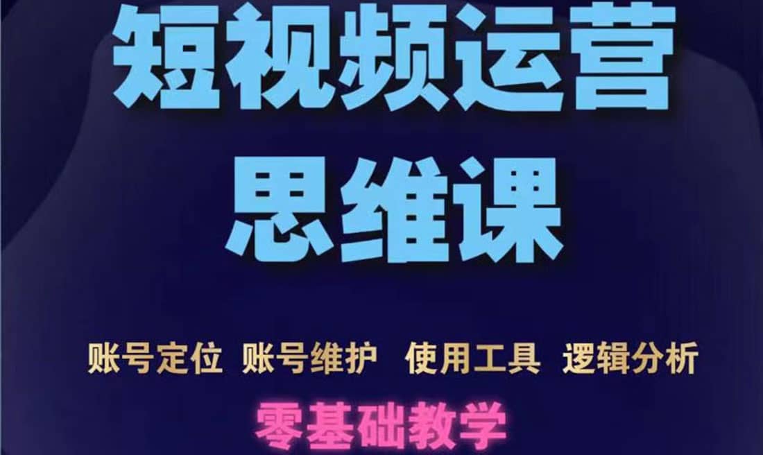 短视频运营思维课：账号定位 账号维护 使用工具 逻辑分析（10节课）-优优资源网
