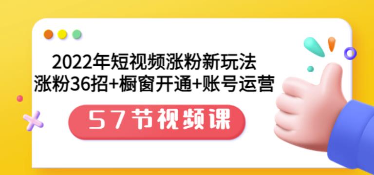 2022年短视频涨粉新玩法：涨粉36招 橱窗开通 账号运营（57节视频课）-优优资源网