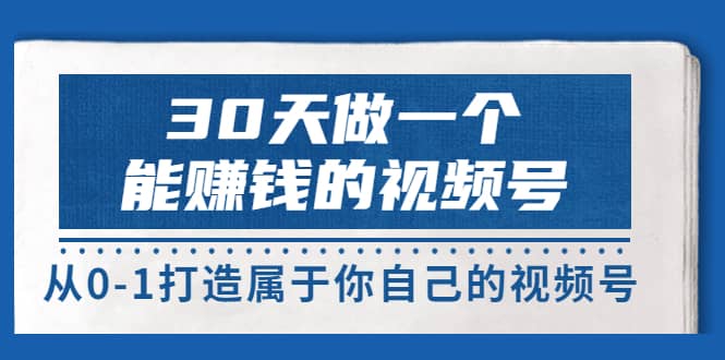 30天做一个能赚钱的视频号，从0-1打造属于你自己的视频号 (14节-价值199)-优优资源网