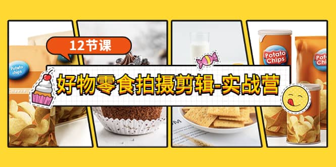 《好物零食拍摄剪辑-实战营》拍摄 剪辑 软件使用全流程（12节课）-优优资源网