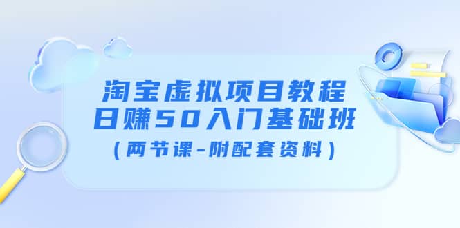 淘宝虚拟项目教程：日赚50入门基础班（两节课-附配套资料）-优优资源网