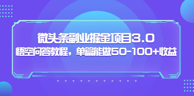 微头条副业掘金项目3.0 悟空问答教程，单篇能做50-100 收益-优优资源网
