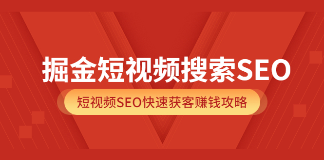 掘金短视频搜索SEO，短视频SEO快速获客赚钱攻略（价值980）-优优资源网
