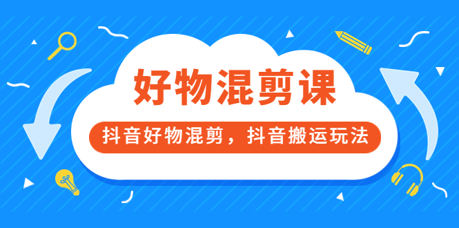 万三好物混剪课，抖音好物混剪，抖音搬运玩法 价值1980元-优优资源网