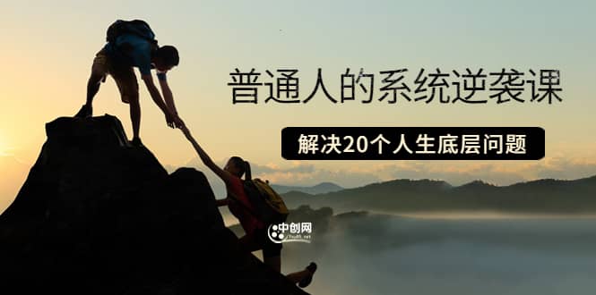 普通人的系统逆袭课：如何成功 如何赚钱 等！解决20个人生底层问题-优优资源网