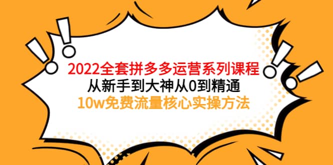 2022全套拼多多运营课程，从新手到大神从0到精通，10w免费流量核心实操方法-优优资源网