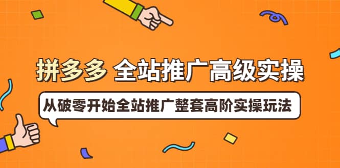 拼多多全站推广高级实操：从破零开始全站推广整套高阶实操玩法-优优资源网