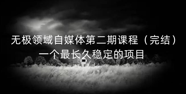 无极领域自媒体第二期课程（完结），一个最长久稳定的项目-优优资源网