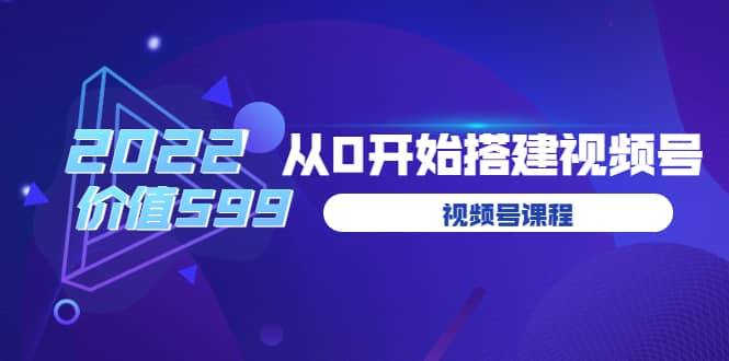 遇见喻导：九亩地视频号课程：2022从0开始搭建视频号（价值599元）-优优资源网