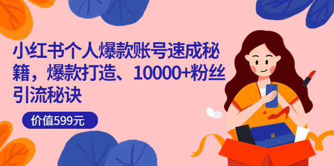 小红书个人爆款账号速成秘籍，爆款打造、10000 粉丝引流秘诀（价值599）-优优资源网