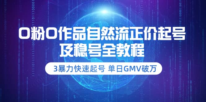 0粉0作品自然流正价起号及稳号全教程：3暴力快速起号 单日GMV破万-价值2980-优优资源网