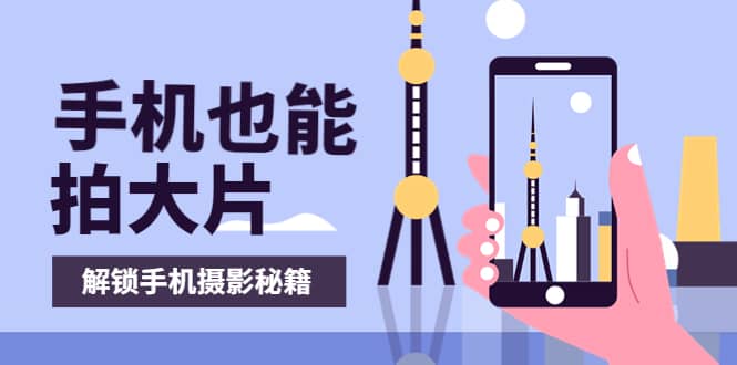 手机拍摄课：如何用手机拍出专业级短视频，一图胜千言，视频胜千图-优优资源网