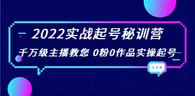2022实战起号秘训营，千万级主播教您 0粉0作品实操起号（价值299）-优优资源网