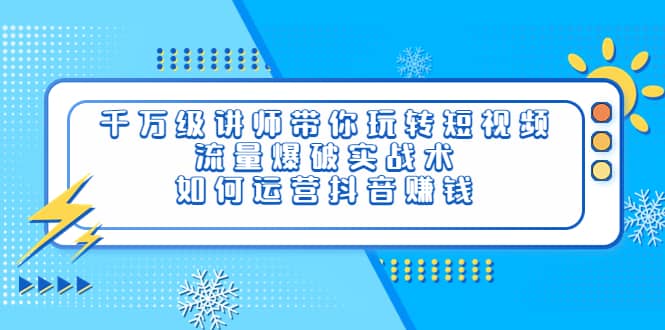 千万级讲师带你玩转短视频，流量爆破实战术，如何运营抖音赚钱-优优资源网