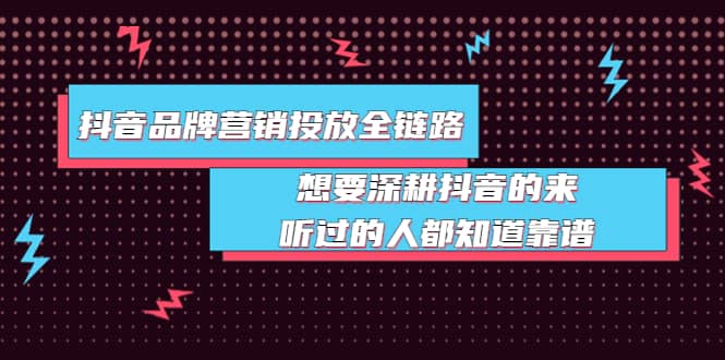 抖音品牌营销投放全链路：想要深耕抖音的来，听过的人都知道靠谱-优优资源网