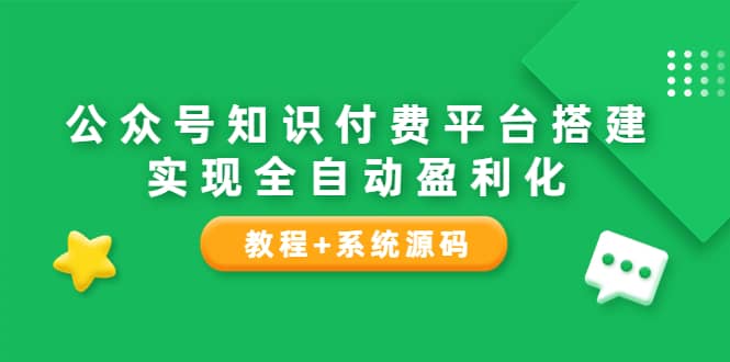 公众号知识付费平台搭建，实现全自动化盈利（教程 系统源码）-优优资源网