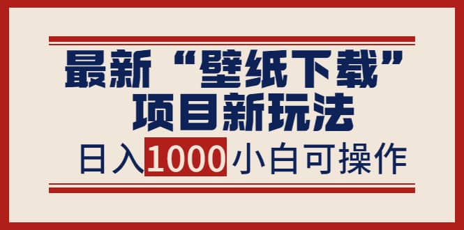 最新“壁纸下载”项目新玩法，小白零基础照抄也能日入1000-优优资源网