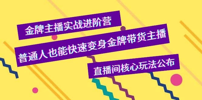 金牌主播实战进阶营，普通人也能快速变身金牌带货主播，直播间核心玩法公布-优优资源网