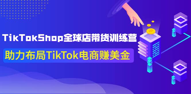 TikTokShop全球店带货训练营【更新9月份】助力布局TikTok电商赚美金-优优资源网