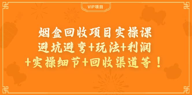 烟盒回收项目实操课：避坑避弯 玩法 利润 实操细节 回收渠道等-优优资源网