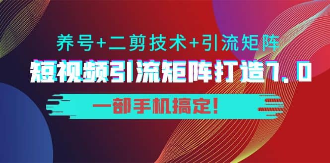 短视频引流矩阵打造7.0，养号 二剪技术 引流矩阵 一部手机搞定-优优资源网