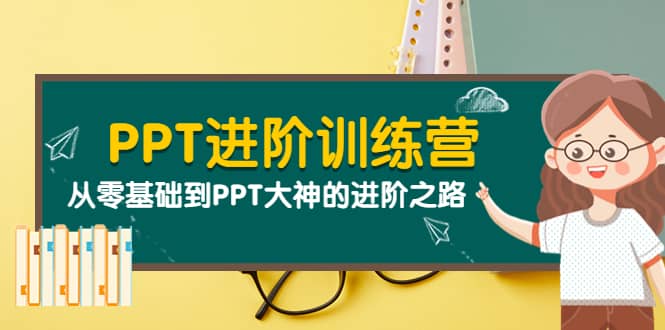 PPT进阶训练营（第二期）：从零基础到PPT大神的进阶之路（40节课）-优优资源网